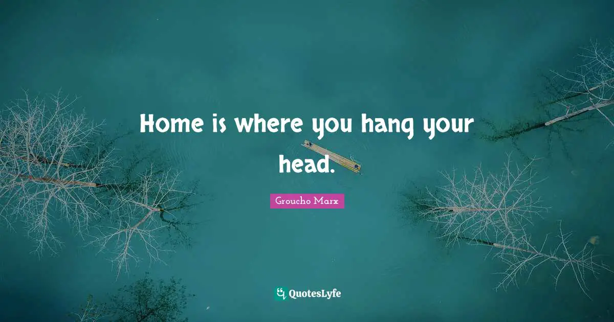Home is where you hang your head.