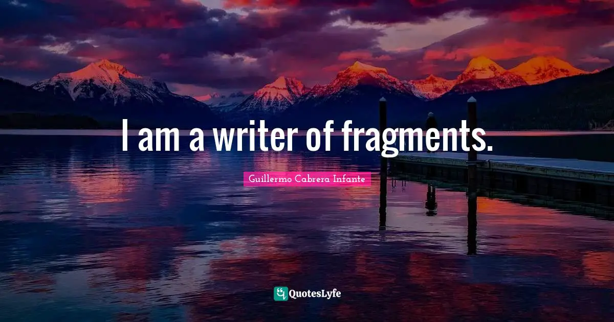 I am a writer of fragments.