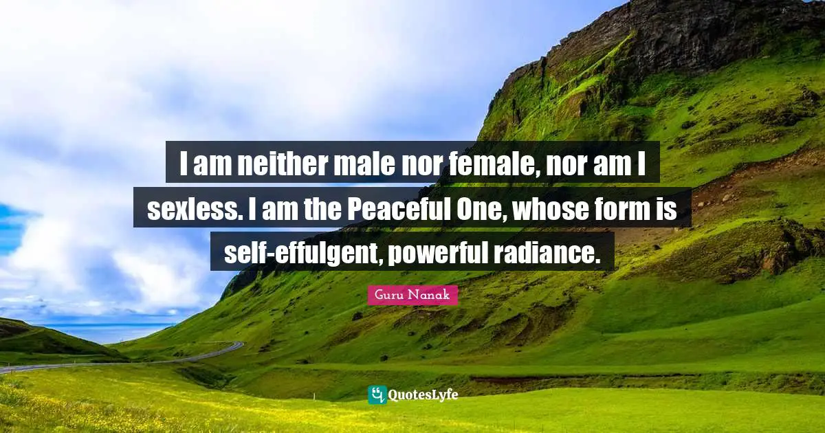 I am neither male nor female, nor am I sexless. I am the Peaceful One, whose form is self-effulgent, powerful radiance.