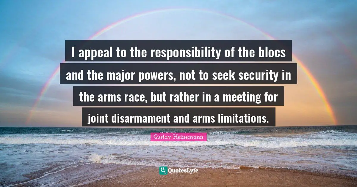 I appeal to the responsibility of the blocs and the major powers, not to seek security in the arms race, but rather in a meeting for joint disarmament and arms limitations.