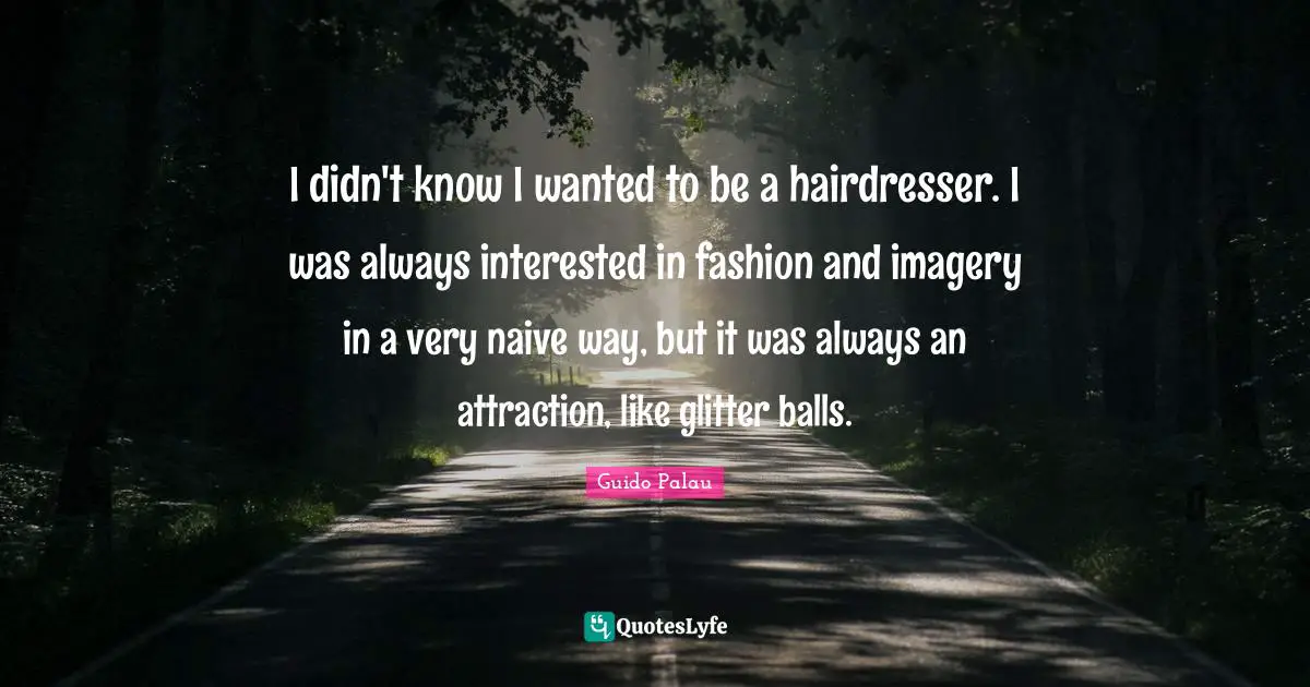 Glitter Quotes: "I didn't know I wanted to be a hairdresser. I was always interested in fashion and imagery in a very naive way, but it was always an attraction, like glitter balls."