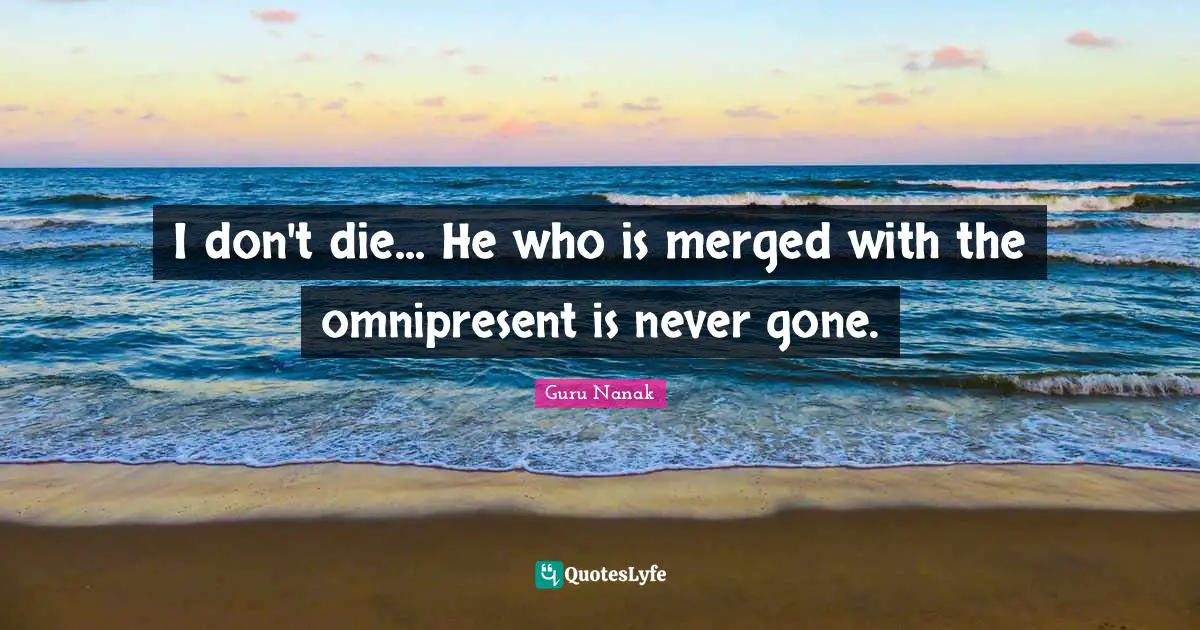 I don't die... He who is merged with the omnipresent is never gone.