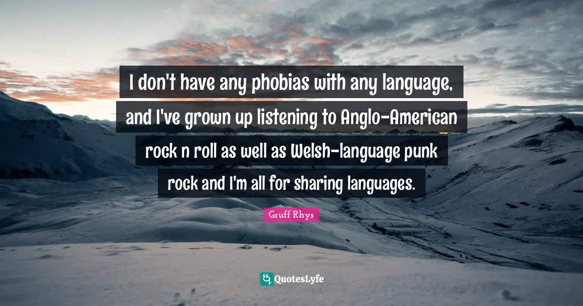Welsh Quotes: "I don't have any phobias with any language, and I've grown up listening to Anglo-American rock n roll as well as Welsh-language punk rock and I'm all for sharing languages."