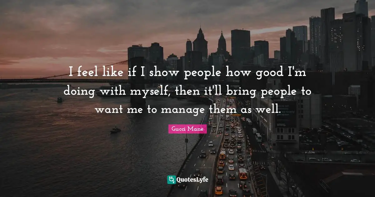 I feel like if I show people how good I'm doing with myself, then it'll bring people to want me to manage them as well.