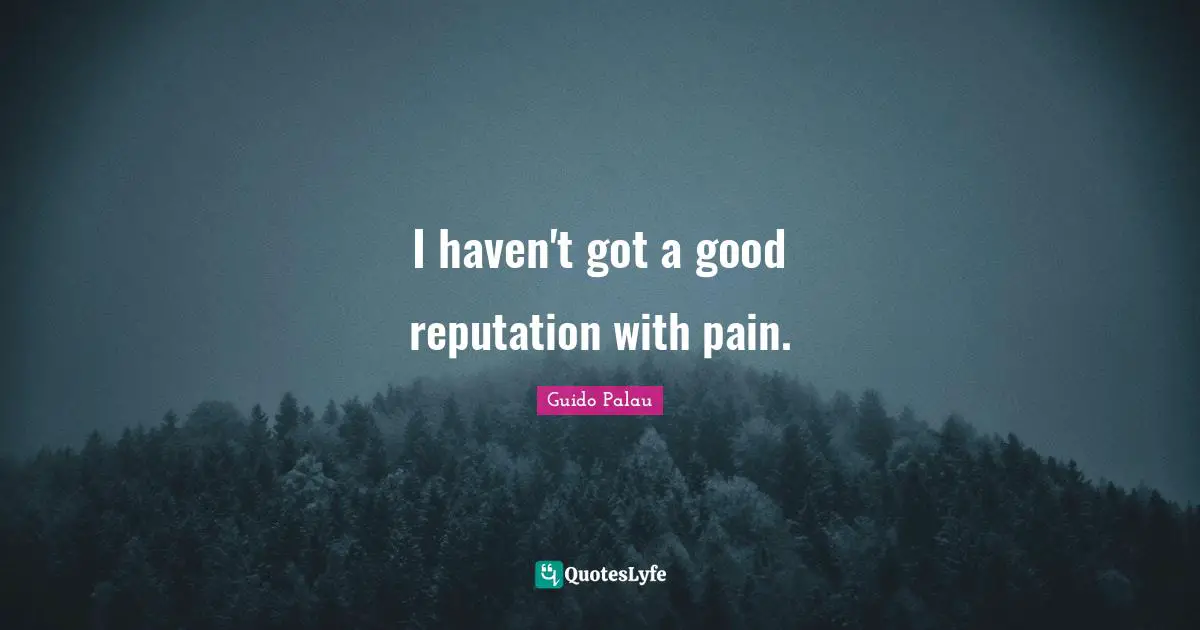 I haven't got a good reputation with pain.