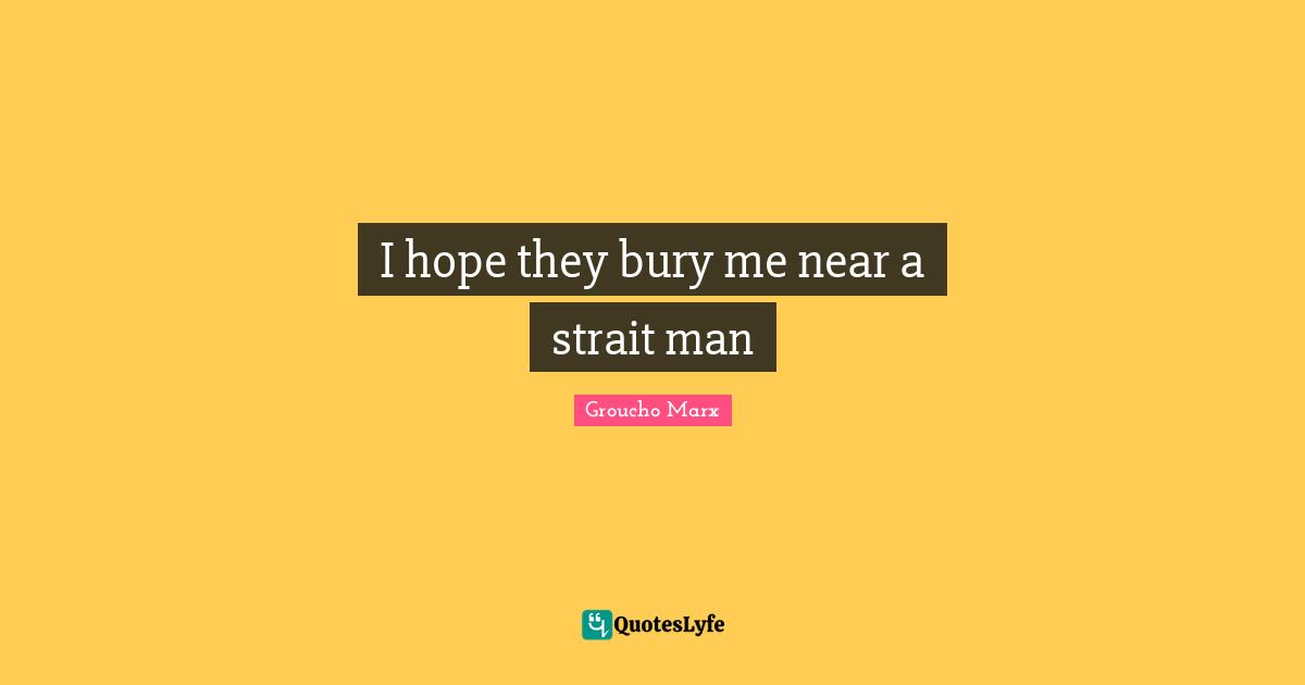 I hope they bury me near a strait man