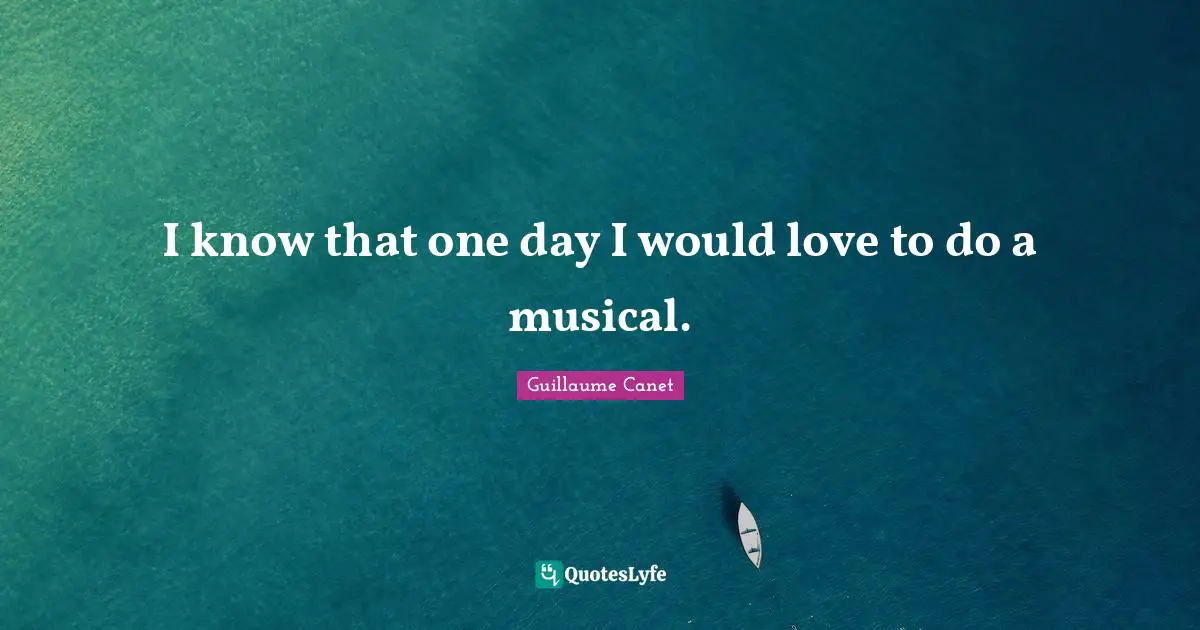 I know that one day I would love to do a musical.