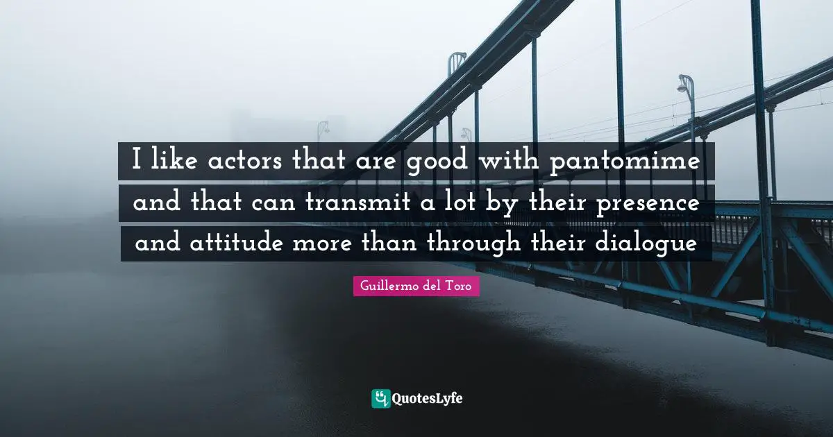Transmit Quotes: "I like actors that are good with pantomime and that can transmit a lot by their presence and attitude more than through their dialogue"
