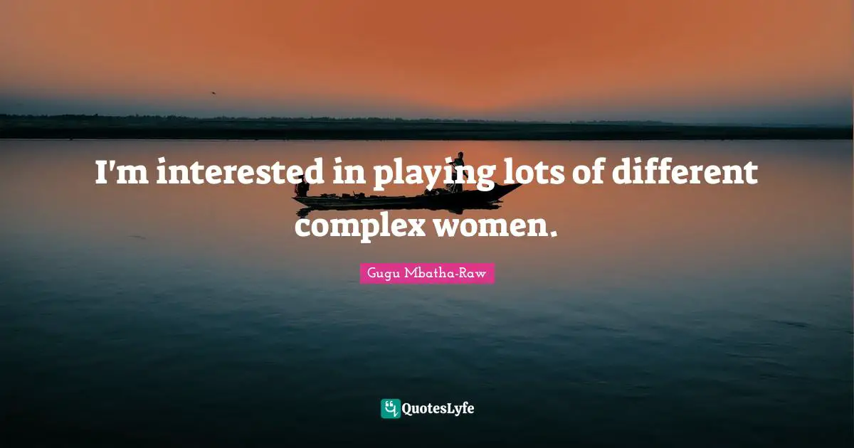 I'm interested in playing lots of different complex women.