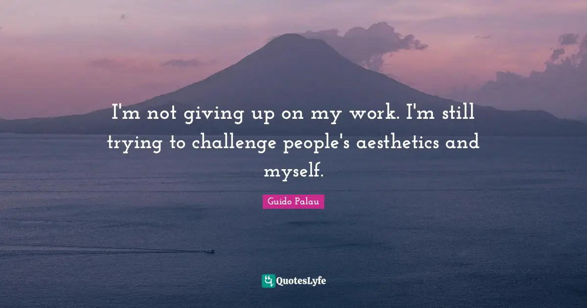 Aesthetics Quotes: "I'm not giving up on my work. I'm still trying to challenge people's aesthetics and myself."
