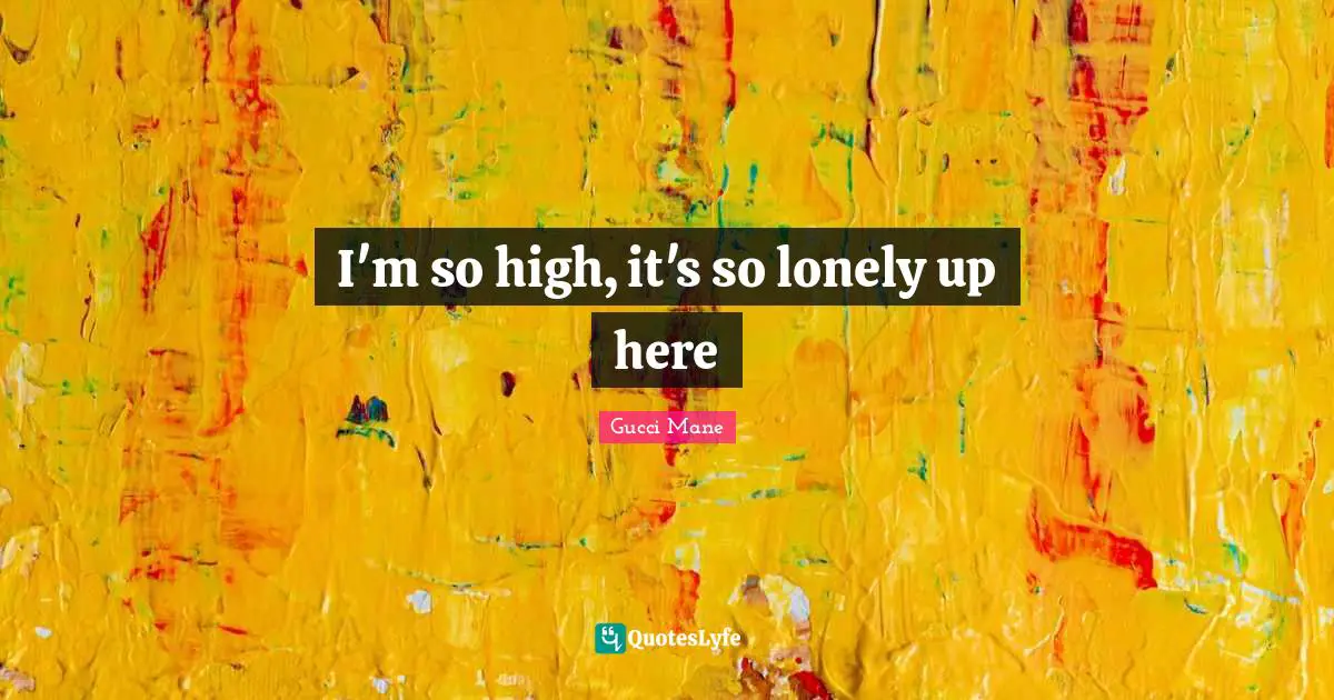 Gucci Mane Quotes: I'm so high, it's so lonely up here