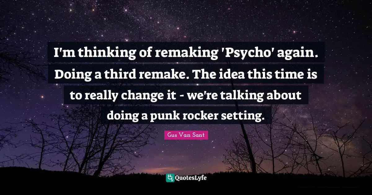 I'm thinking of remaking 'Psycho' again. Doing a third remake. The idea this time is to really change it - we're talking about doing a punk rocker setting.
