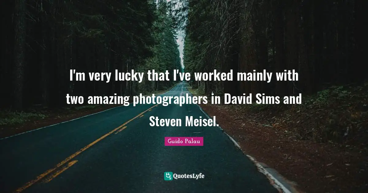 I'm very lucky that I've worked mainly with two amazing photographers in David Sims and Steven Meisel.