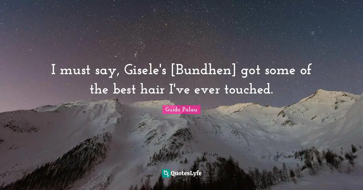 I must say, Gisele's [Bundhen] got some of the best hair I've ever touched.