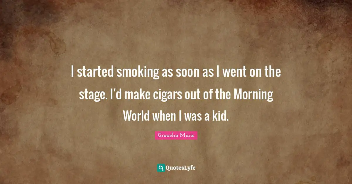 I started smoking as soon as I went on the stage. I'd make cigars out of the Morning World when I was a kid.