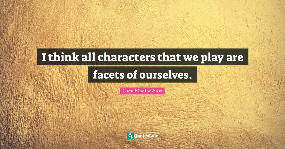 I think all characters that we play are facets of ourselves.