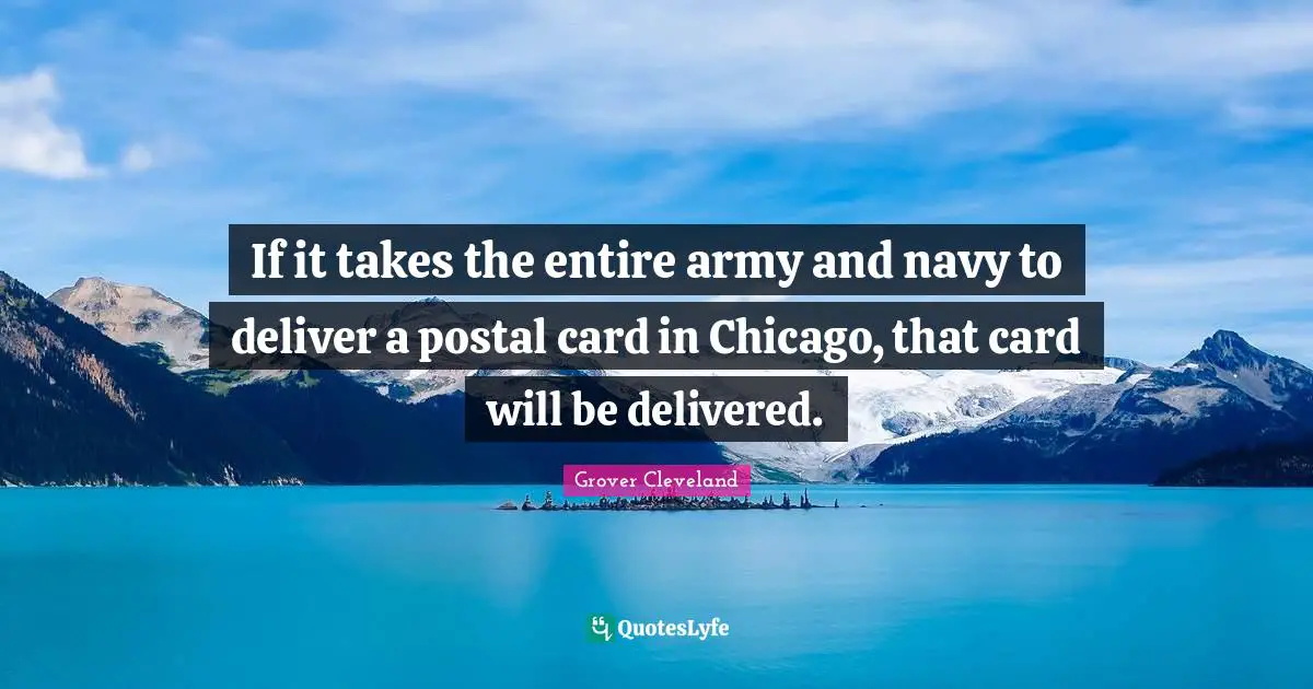 If it takes the entire army and navy to deliver a postal card in Chicago, that card will be delivered.