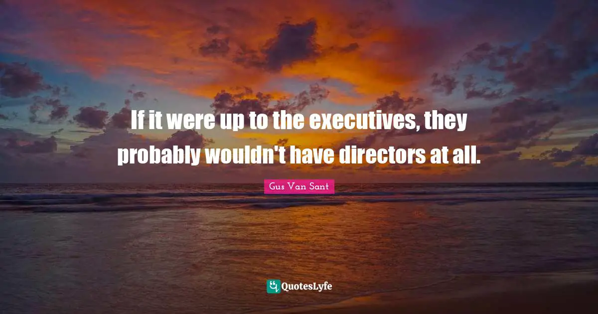 If it were up to the executives, they probably wouldn't have directors at all.