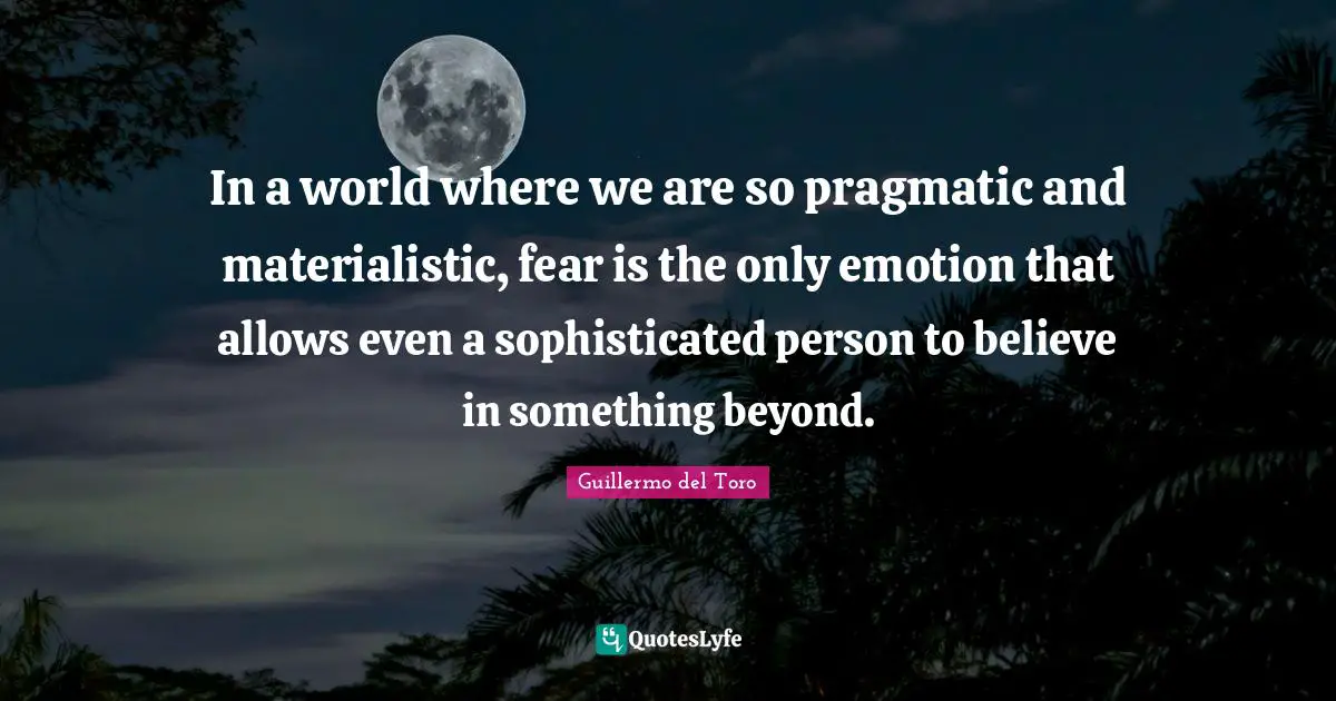 In a world where we are so pragmatic and materialistic, fear is the only emotion that allows even a sophisticated person to believe in something beyond.