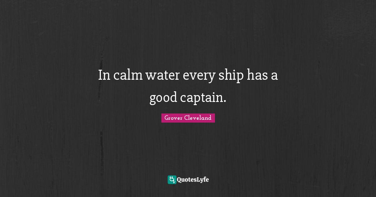 Ships Quotes: "In calm water every ship has a good captain."