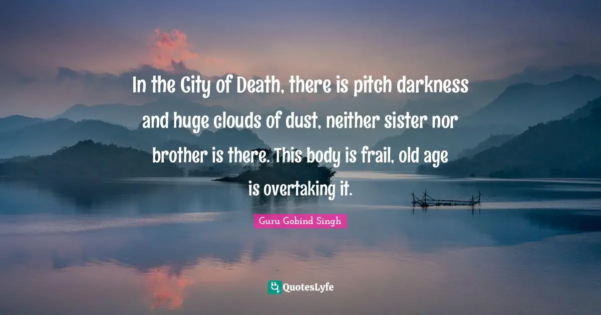 Guru Gobind Singh Quotes: In the City of Death, there is pitch darkness and huge clouds of dust, neither sister nor brother is there. This body is frail, old age is overtaking it.