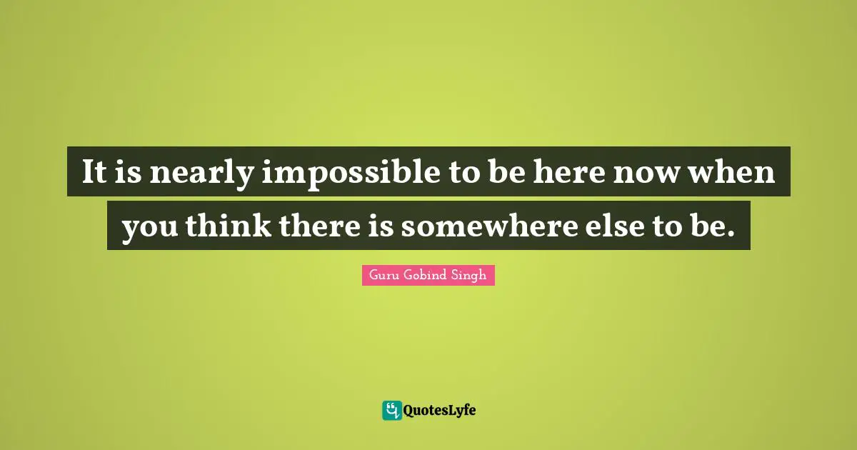 Be Here Now Quotes: "It is nearly impossible to be here now when you think there is somewhere else to be."
