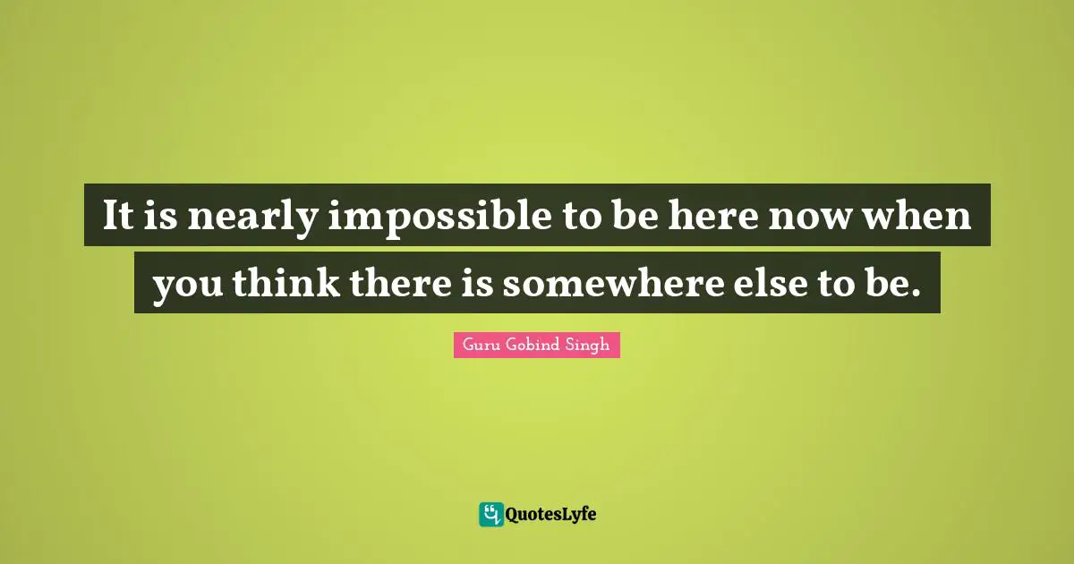 Guru Gobind Singh Quotes: It is nearly impossible to be here now when you think there is somewhere else to be.