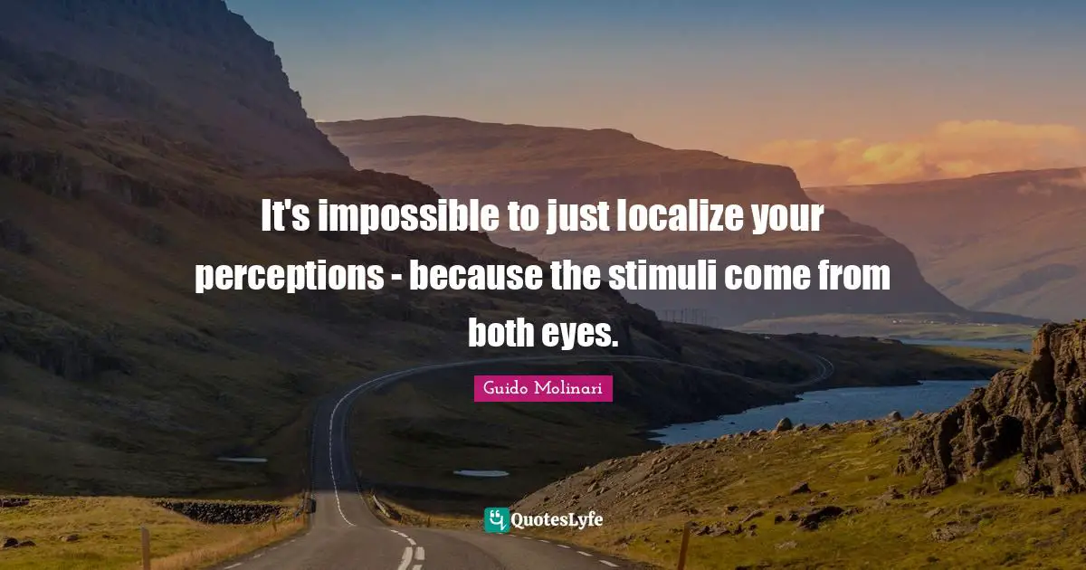 It's impossible to just localize your perceptions - because the stimuli come from both eyes.