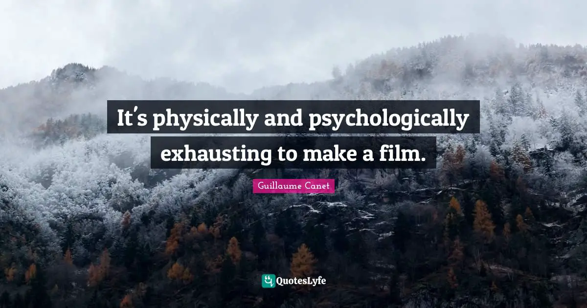 It's physically and psychologically exhausting to make a film.
