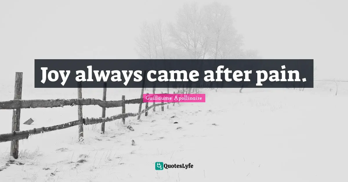 Guillaume Apollinaire Quotes: "Joy always came after pain."