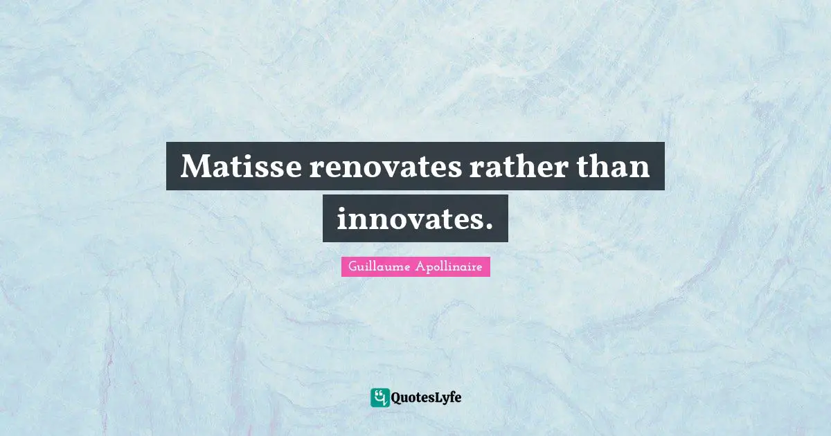 Guillaume Apollinaire Quotes: "Matisse renovates rather than innovates."