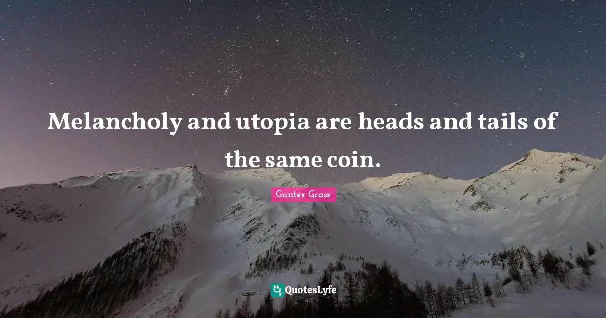 Gunter Grass Quotes: "Melancholy and utopia are heads and tails of the same coin."