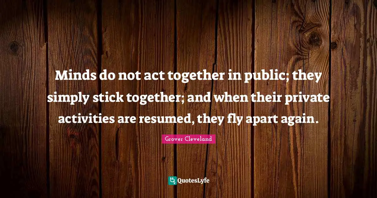 Minds do not act together in public; they simply stick together; and when their private activities are resumed, they fly apart again.