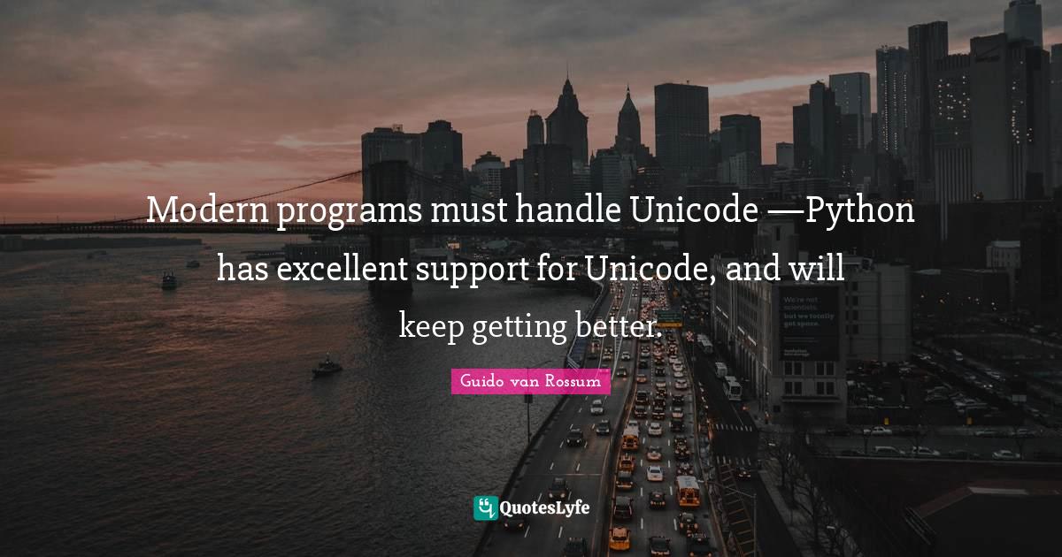 Modern programs must handle Unicode —Python has excellent support fo ...