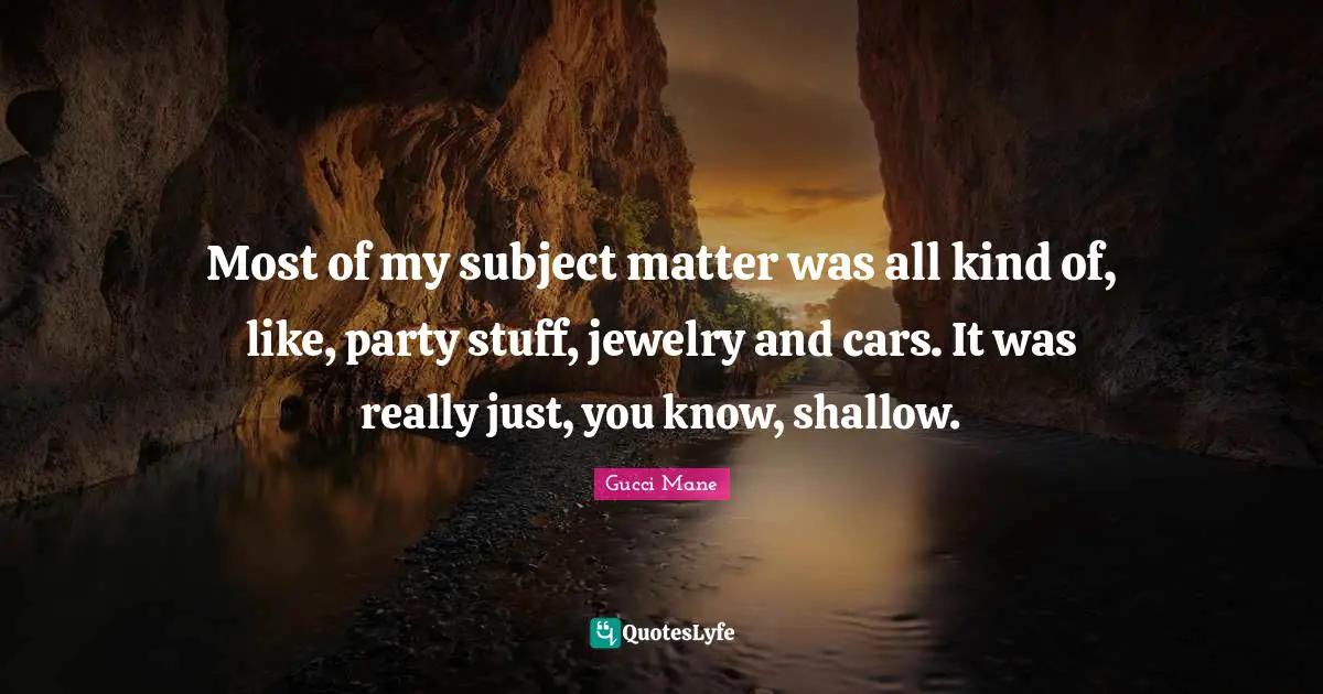 Jewelry Quotes: "Most of my subject matter was all kind of, like, party stuff, jewelry and cars. It was really just, you know, shallow."