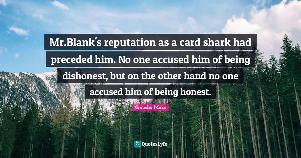 Being Honest Quotes: "Mr.Blank's reputation as a card shark had preceded him. No one accused him of being dishonest, but on the other hand no one accused him of being honest."