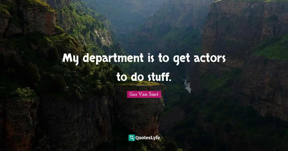 My department is to get actors to do stuff.