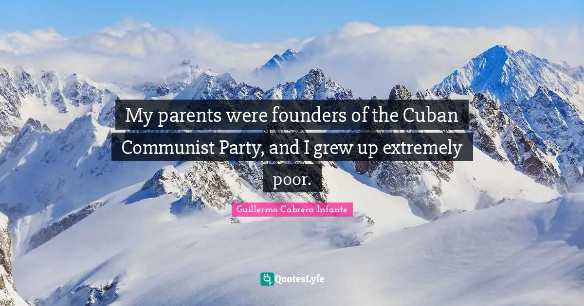 My parents were founders of the Cuban Communist Party, and I grew up extremely poor.