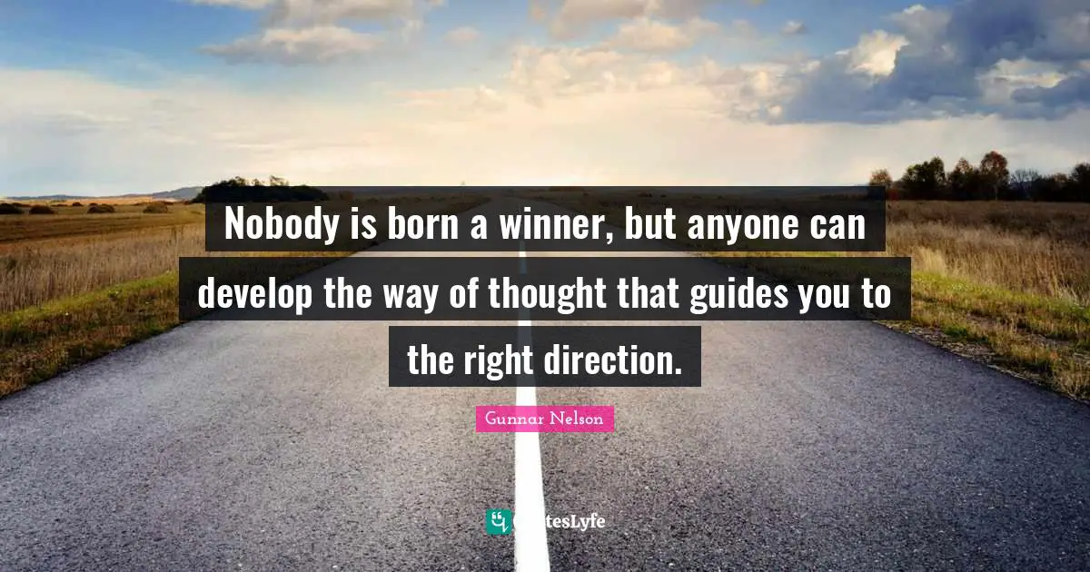 Nobody is born a winner, but anyone can develop the way of thought that guides you to the right direction.