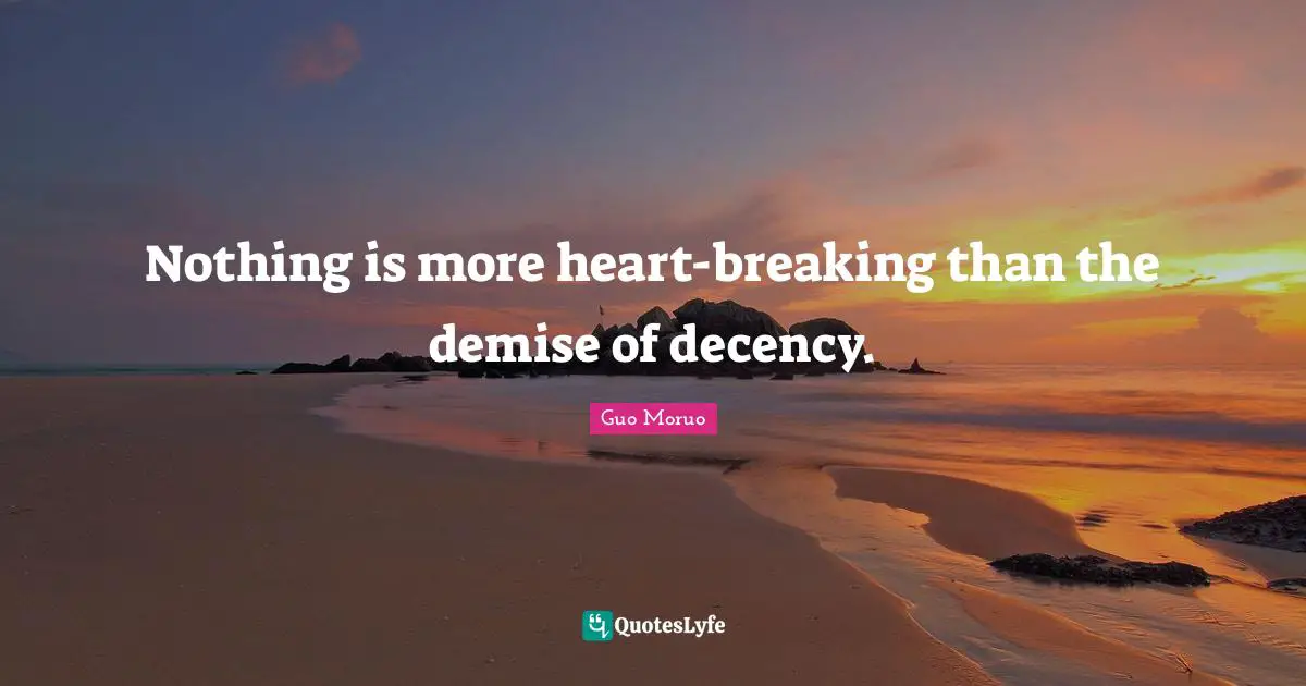 Nothing is more heart-breaking than the demise of decency.
