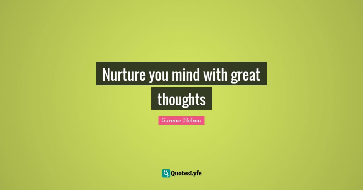 Nurture you mind with great thoughts