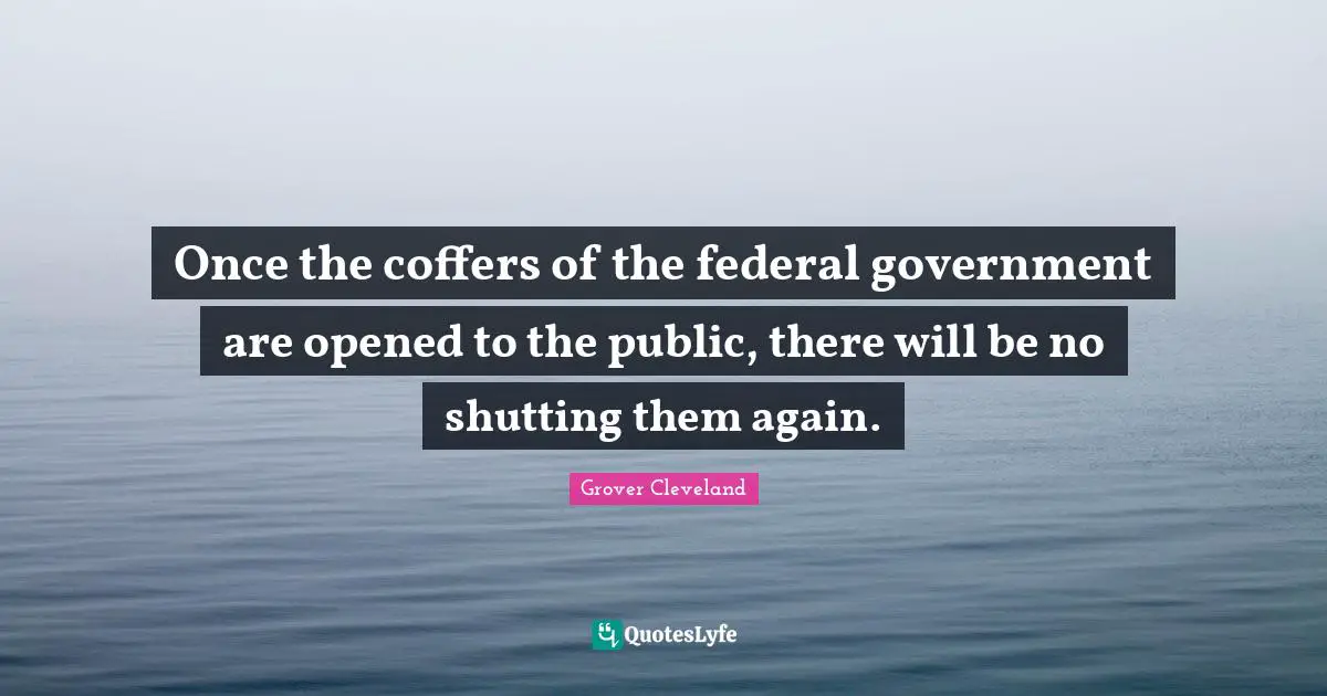 Once the coffers of the federal government are opened to the public, there will be no shutting them again.