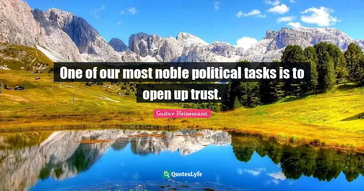 One of our most noble political tasks is to open up trust.