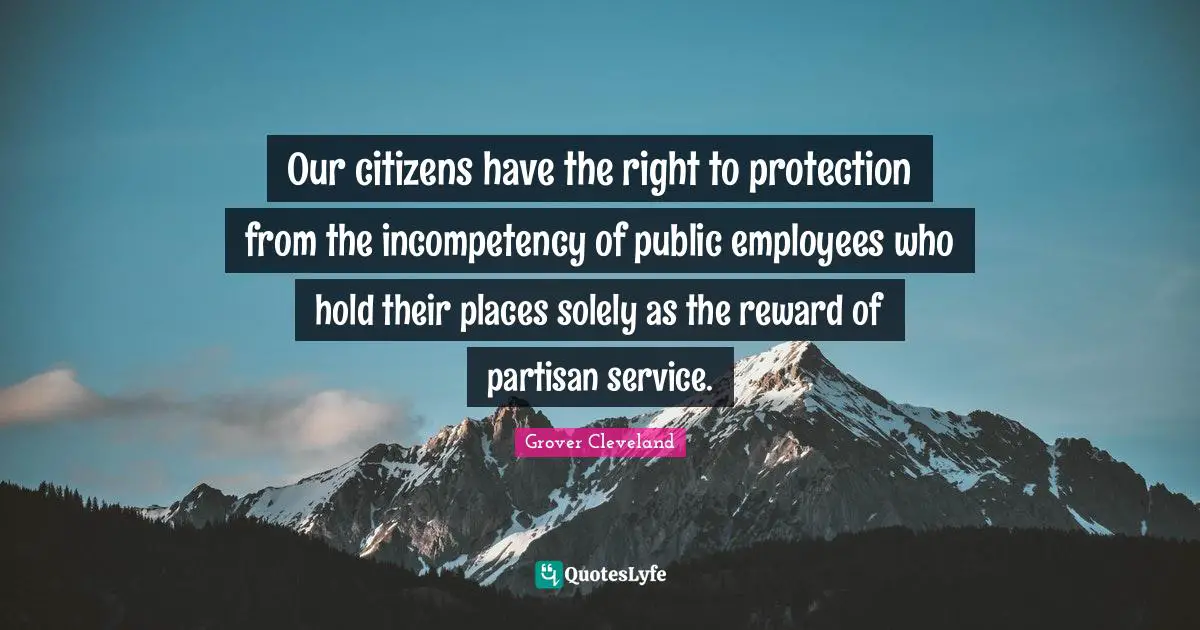 Our citizens have the right to protection from the incompetency of public employees who hold their places solely as the reward of partisan service.