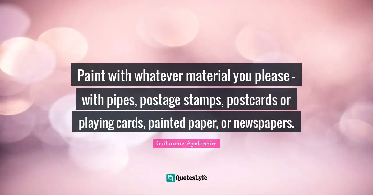 Stamps Quotes: "Paint with whatever material you please - with pipes, postage stamps, postcards or playing cards, painted paper, or newspapers."