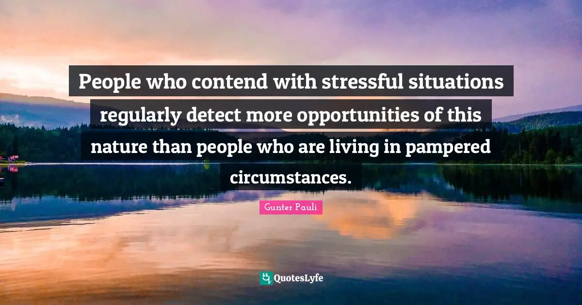People who contend with stressful situations regularly detect more opportunities of this nature than people who are living in pampered circumstances.