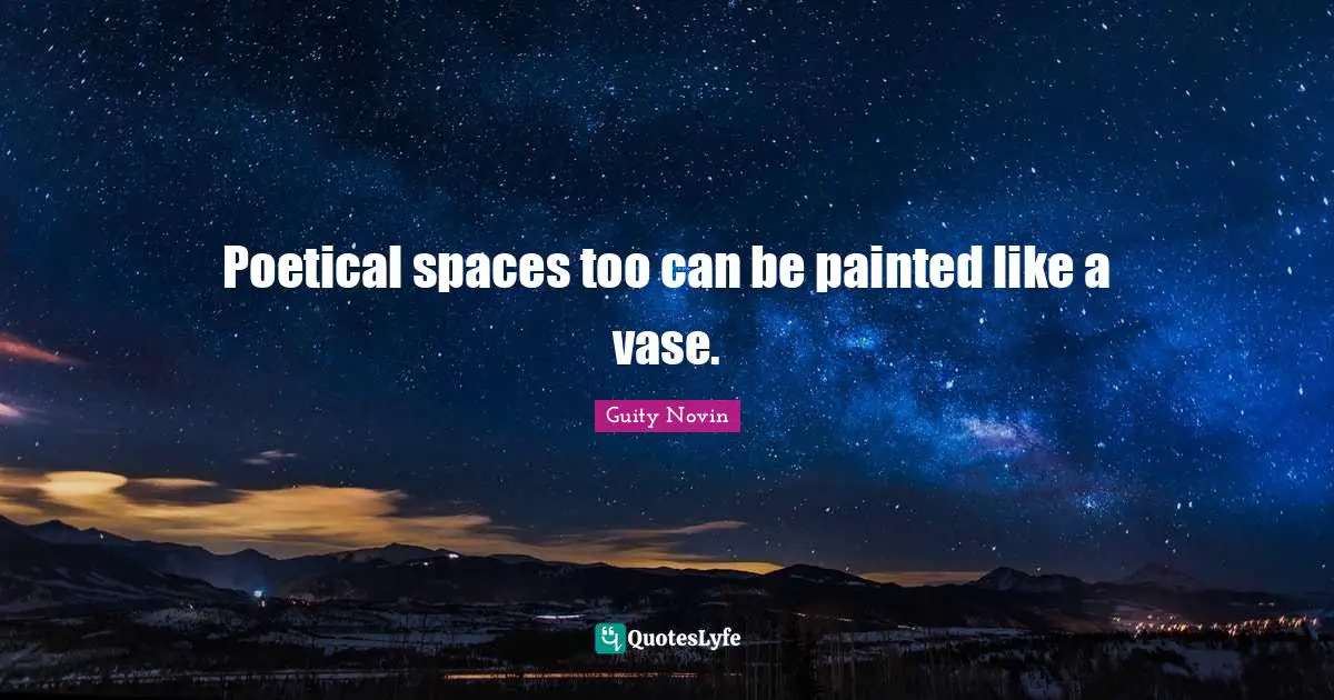 Poetical spaces too can be painted like a vase.