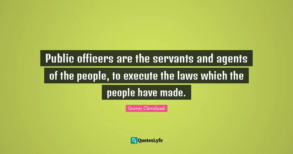 Public officers are the servants and agents of the people, to execute the laws which the people have made.