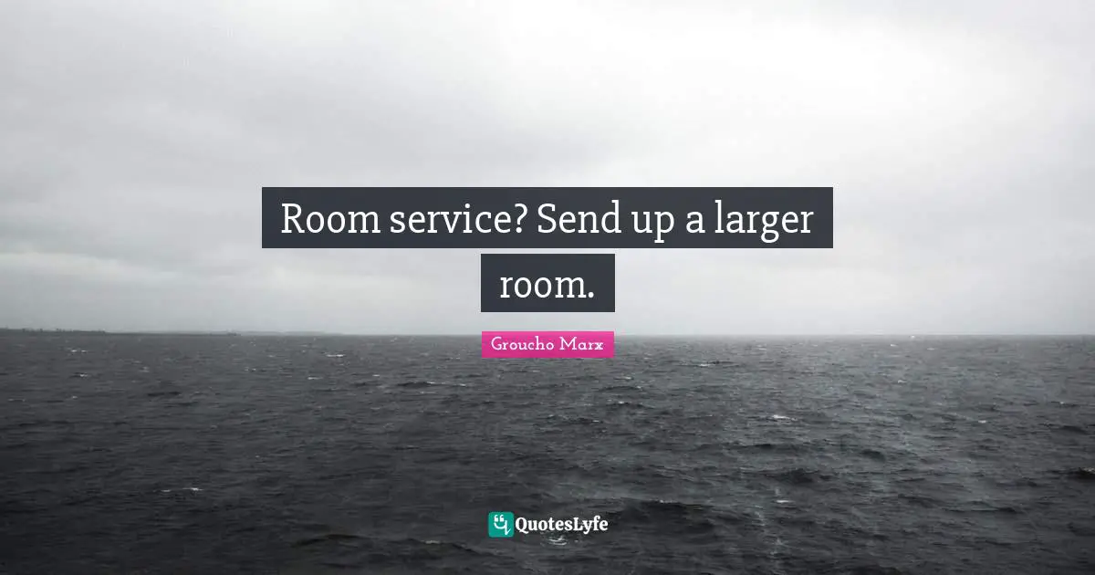Service Quotes: "Room service? Send up a larger room."