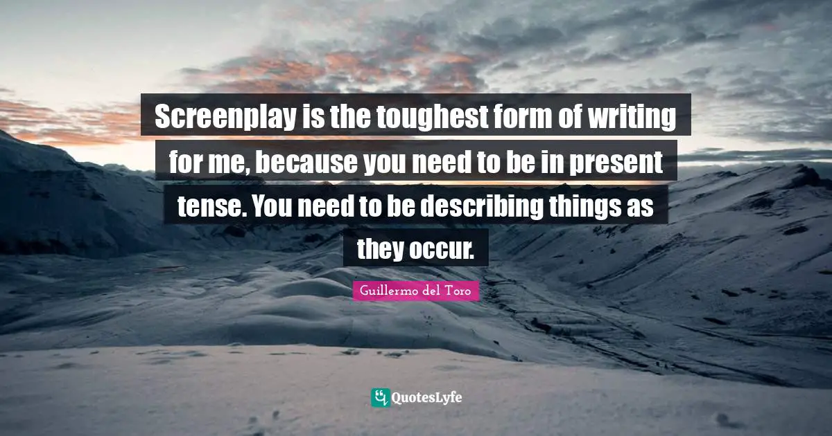 Present Tense Quotes: "Screenplay is the toughest form of writing for me, because you need to be in present tense. You need to be describing things as they occur."